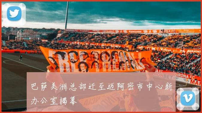 巴萨美洲总部迁至迈阿密市中心新办公室揭幕