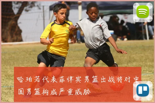 哈珀若代表菲律宾男篮出战将对中国男篮构成严重威胁