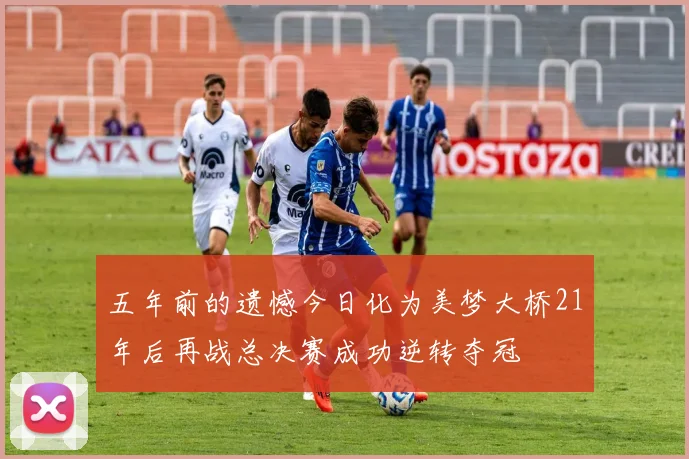 五年前的遗憾今日化为美梦大桥21年后再战总决赛成功逆转夺冠