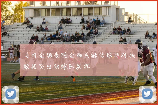 马内全场表现全面关键传球与对抗数据突出助球队发挥