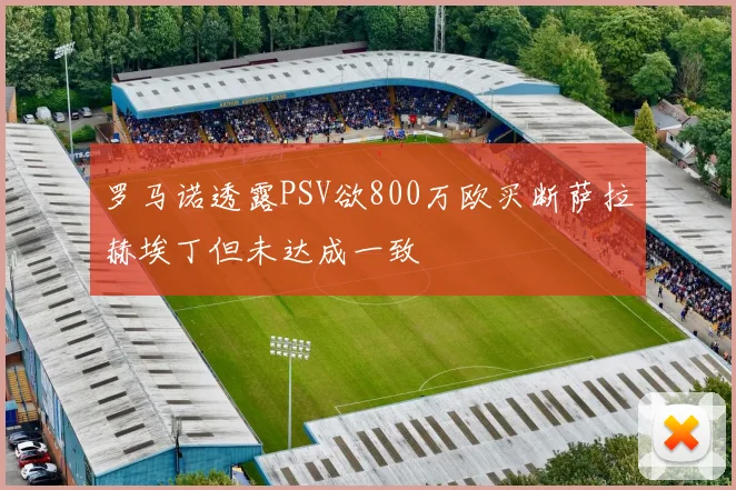 罗马诺透露PSV欲800万欧买断萨拉赫埃丁但未达成一致