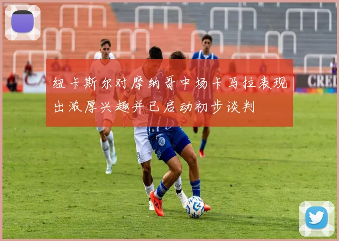 纽卡斯尔对摩纳哥中场卡马拉表现出浓厚兴趣并已启动初步谈判