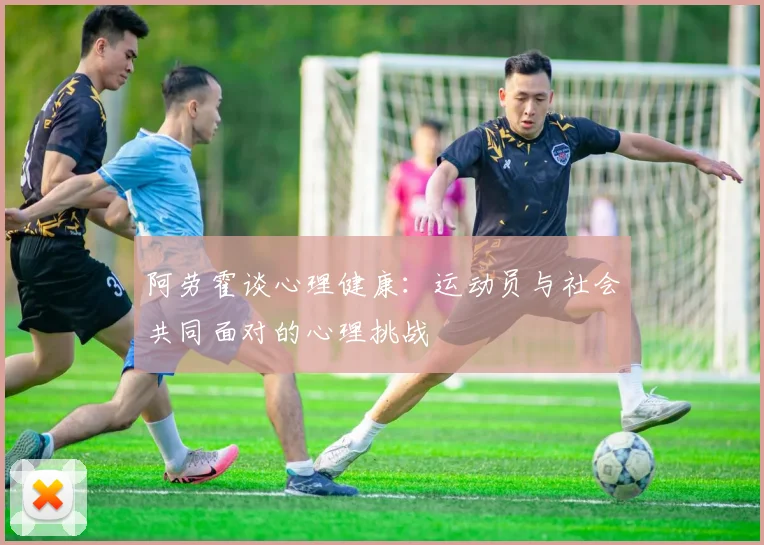 阿劳霍谈心理健康：运动员与社会共同面对的心理挑战