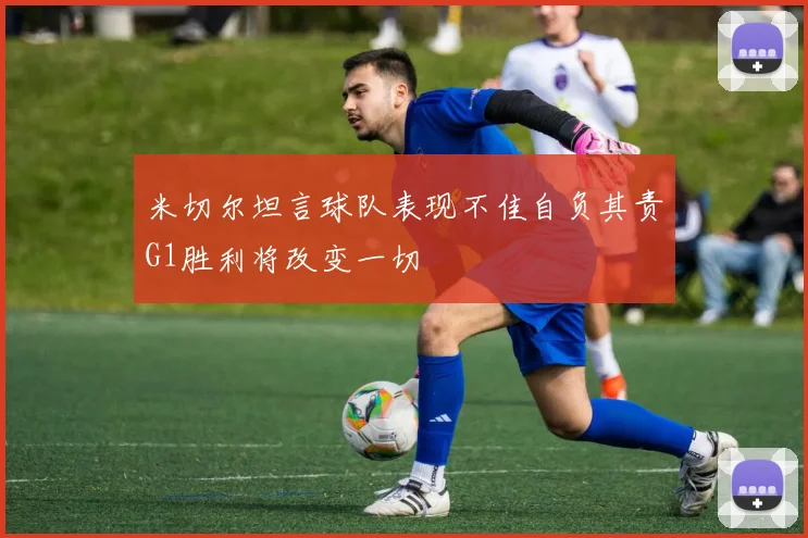 米切尔坦言球队表现不佳自负其责G1胜利将改变一切