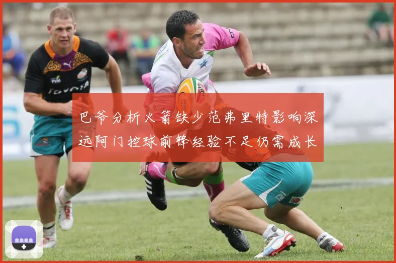 巴爷分析火箭缺少范弗里特影响深远阿门控球前锋经验不足仍需成长
