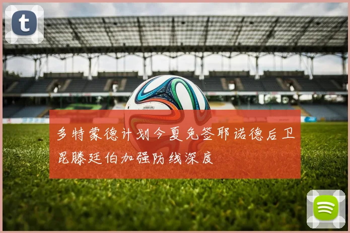 多特蒙德计划今夏免签耶诺德后卫昆滕廷伯加强防线深度