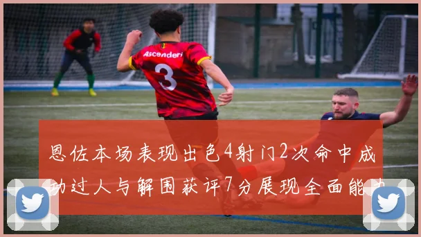 恩佐本场表现出色4射门2次命中成功过人与解围获评7分展现全面能力