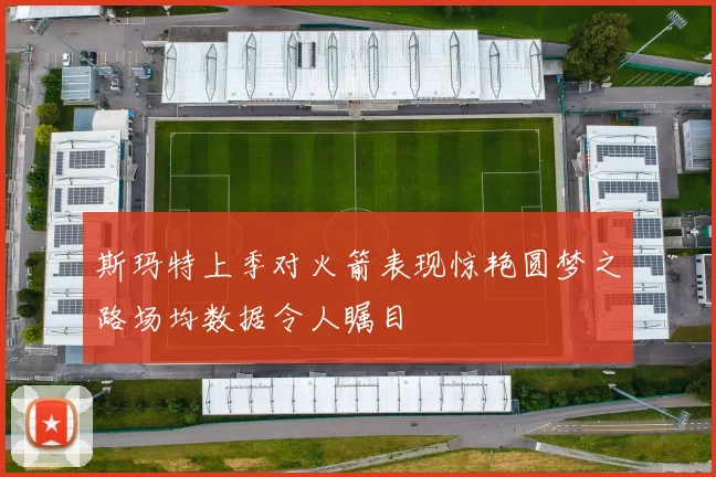 斯玛特上季对火箭表现惊艳圆梦之路场均数据令人瞩目