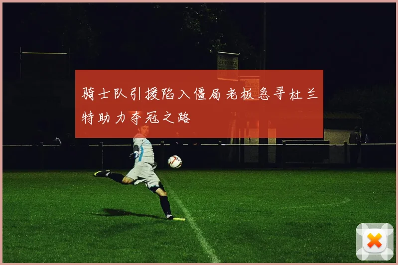骑士队引援陷入僵局老板急寻杜兰特助力夺冠之路