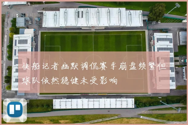 快船记者幽默调侃赛季崩盘频繁但球队依然稳健未受影响