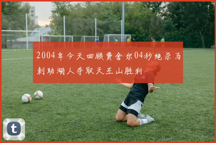 2004年今天回顾费舍尔04秒绝杀马刺助湖人夺取天王山胜利